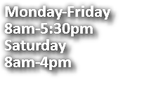 Monday-Friday 8am-5:30pm Saturday 8am-4pm 