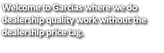Welcome to Garcias where we do dealership quality work without the dealership price tag.