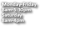 Monday-Friday 8am-5:30pm Saturday 8am-4pm 